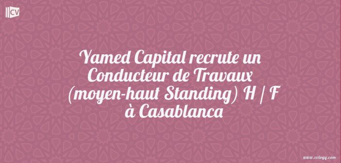 Yamed Capital recrute un Conducteur de Travaux (moyen-haut Standing) H / F à Casablanca