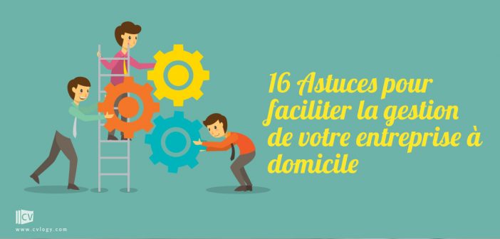 16 Astuces pour faciliter la gestion de votre entreprise à domicile