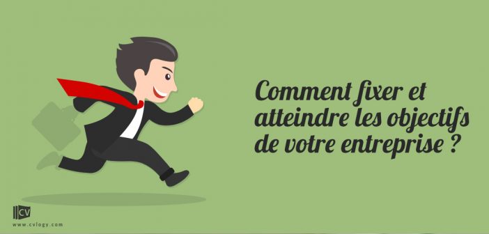 Comment fixer et atteindre les objectifs de votre entreprise ?