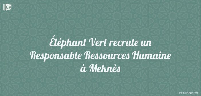 Éléphant Vert recrute un Responsable Ressources Humaine à Meknès