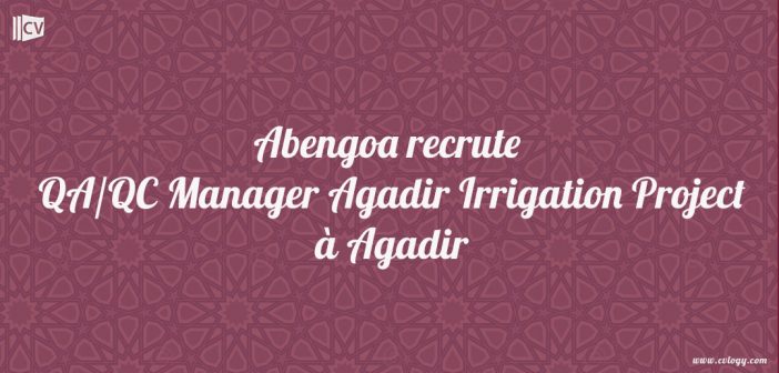 Abengoa recrute QA/QC Manager Irrigation Project à Agadir