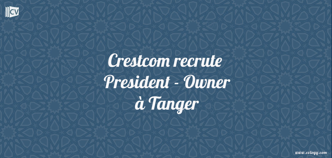 Crestcom recrute President - Owner à Tanger