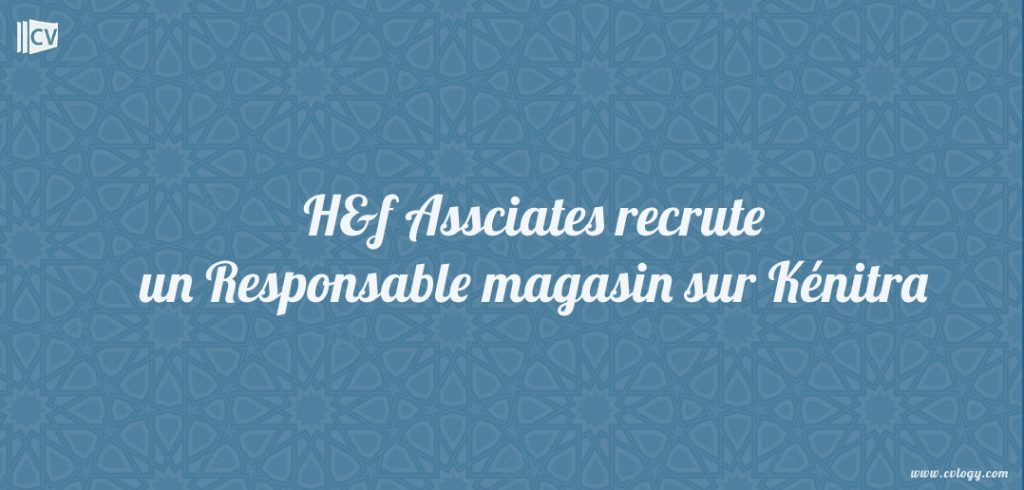 H&f Assciates recrute un Responsable magasin sur Kénitra