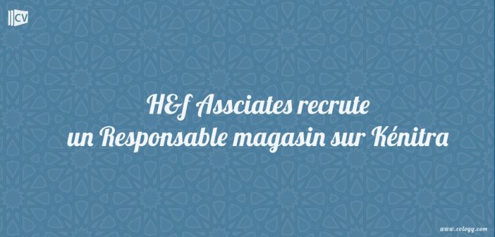 H&f Assciates recrute un Responsable magasin sur Kénitra