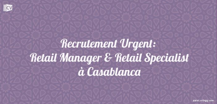 Recrutement Urgent: Retail Manager & Retail Specialist à Casablanca