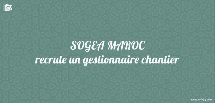 SOGEA MAROC Recrute un gestionnaire chantier