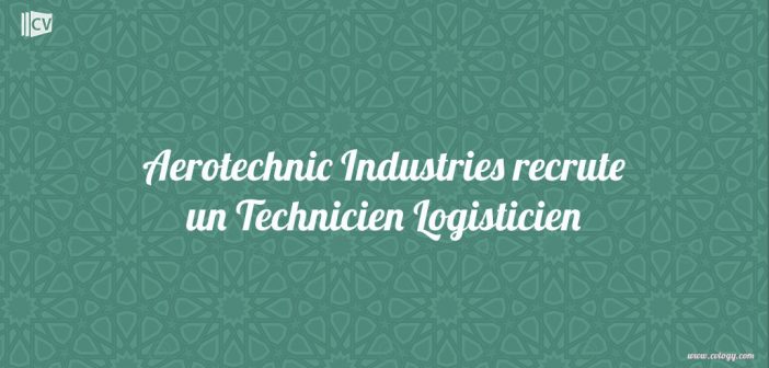 Aerotechnic Industries recrute un Technicien Logisticien