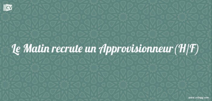 Le Matin recrute un Approvisionneur(H/F)