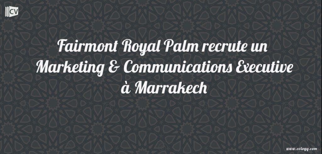Fairmont Royal Palm recrute un Marketing & Communication Executive à Marrakech marketing-and-communication-executive