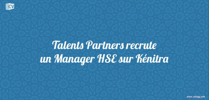 Talents Partners recrute un Manager HSE sur Kénitra