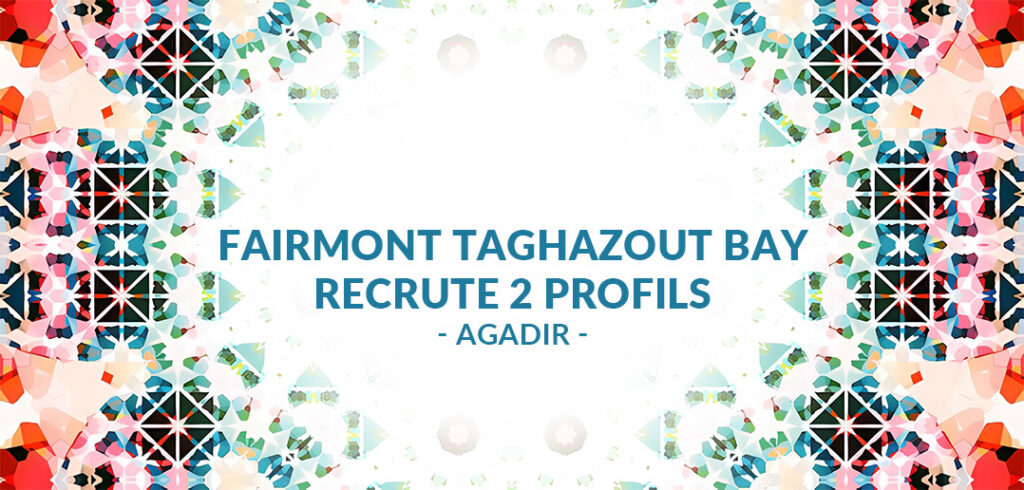 Fairmont Taghazout Bay recrute 2 profils