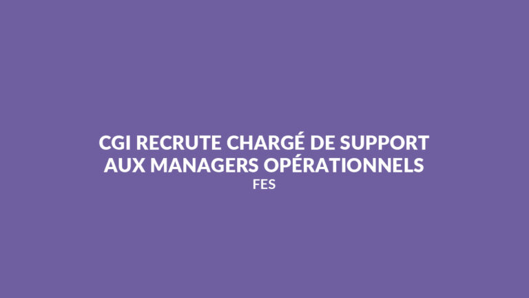 CGI recrute Chargé(e) de Support aux Managers Opérationnels (F/H) à Fès