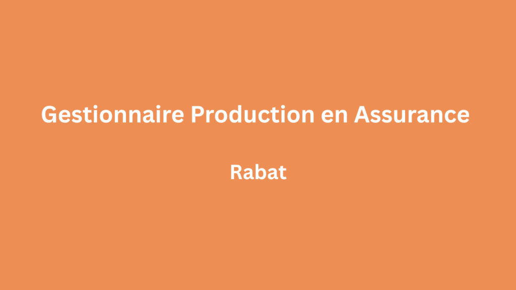 Gestionnaire Production en Assurance HF à Rabat