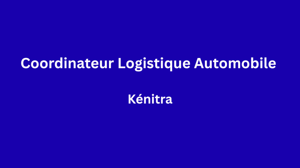 Coordinateur Logistique Automobile à Kénitra